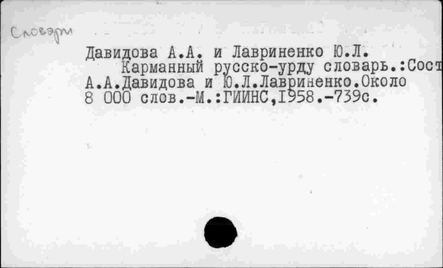 ﻿Давидова А.А. и Лавриненко Ю.Л.
Карманный русско-урду словарь.: А.А.Давидова и Ю.Л.Лавриненко.Около 8 000 слов.-М.:ГИИНС,1958.-739с.